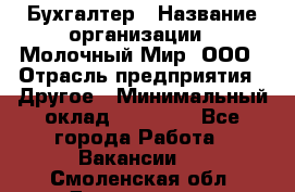 Бухгалтер › Название организации ­ Молочный Мир, ООО › Отрасль предприятия ­ Другое › Минимальный оклад ­ 30 000 - Все города Работа » Вакансии   . Смоленская обл.,Десногорск г.